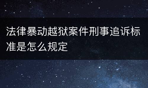 法律暴动越狱案件刑事追诉标准是怎么规定