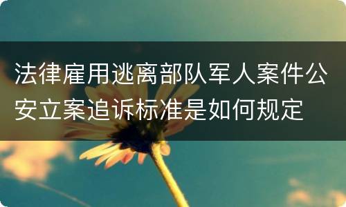 法律雇用逃离部队军人案件公安立案追诉标准是如何规定