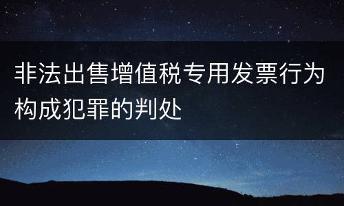 非法出售增值税专用发票行为构成犯罪的判处
