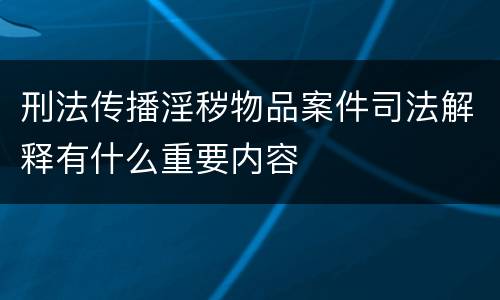 刑法传播淫秽物品案件司法解释有什么重要内容