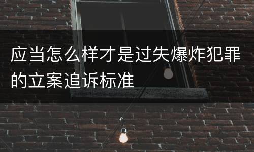 应当怎么样才是过失爆炸犯罪的立案追诉标准