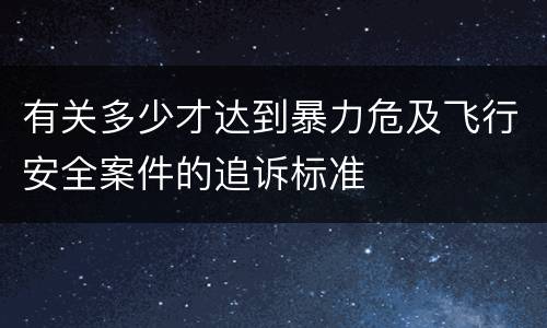 有关多少才达到暴力危及飞行安全案件的追诉标准