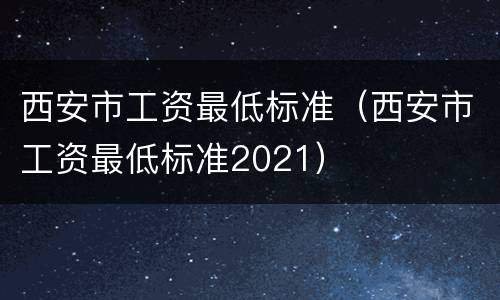 西安市工资最低标准（西安市工资最低标准2021）