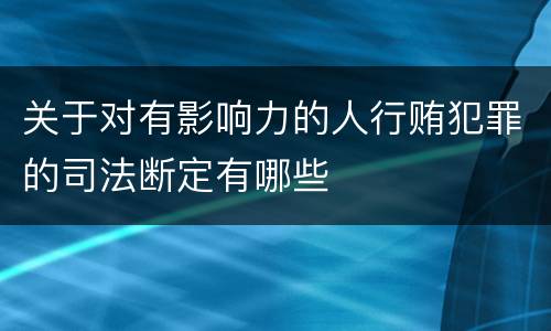 关于对有影响力的人行贿犯罪的司法断定有哪些