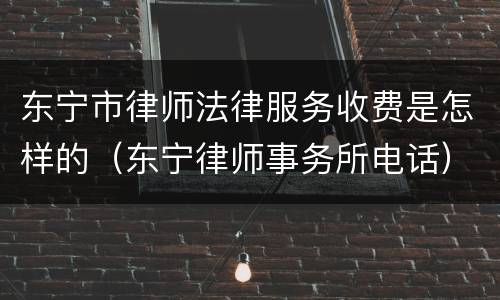 东宁市律师法律服务收费是怎样的（东宁律师事务所电话）
