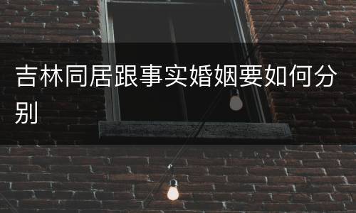 吉林同居跟事实婚姻要如何分别