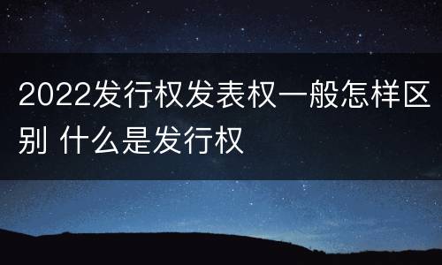 2022发行权发表权一般怎样区别 什么是发行权