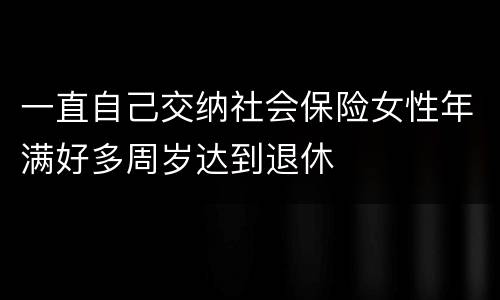 一直自己交纳社会保险女性年满好多周岁达到退休
