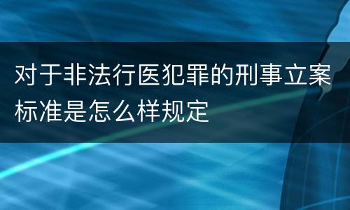 对于非法行医犯罪的刑事立案标准是怎么样规定