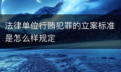 法律单位行贿犯罪的立案标准是怎么样规定