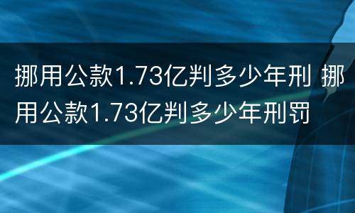 挪用公款1.73亿判多少年刑 挪用公款1.73亿判多少年刑罚