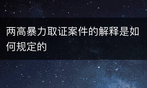 两高暴力取证案件的解释是如何规定的