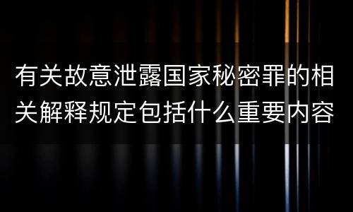 有关故意泄露国家秘密罪的相关解释规定包括什么重要内容