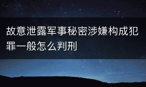 故意泄露军事秘密涉嫌构成犯罪一般怎么判刑