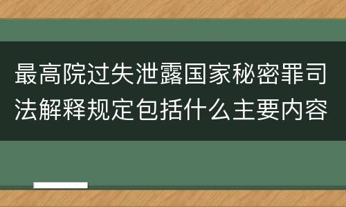 最高院过失泄露国家秘密罪司法解释规定包括什么主要内容