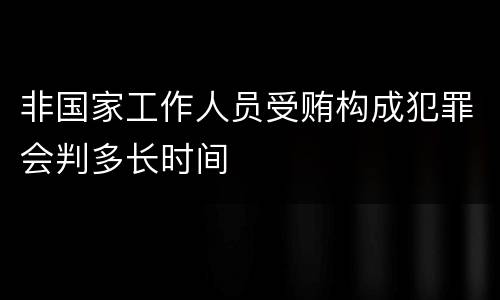 非国家工作人员受贿构成犯罪会判多长时间
