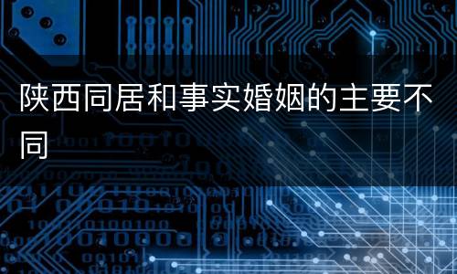 陕西同居和事实婚姻的主要不同