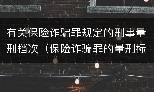 有关保险诈骗罪规定的刑事量刑档次（保险诈骗罪的量刑标准）
