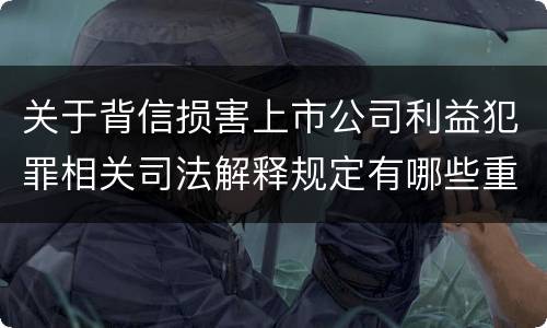 关于背信损害上市公司利益犯罪相关司法解释规定有哪些重要内容