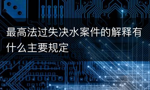 最高法过失决水案件的解释有什么主要规定