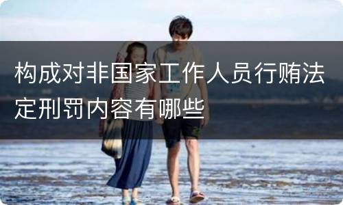 构成对非国家工作人员行贿法定刑罚内容有哪些