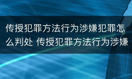 传授犯罪方法行为涉嫌犯罪怎么判处 传授犯罪方法行为涉嫌犯罪怎么判处罚金