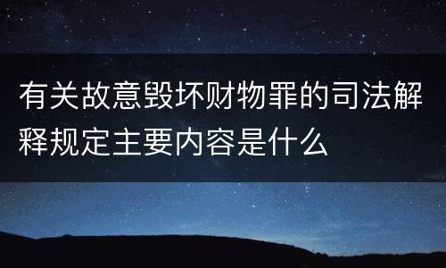 有关故意毁坏财物罪的司法解释规定主要内容是什么