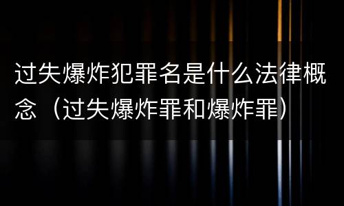 过失爆炸犯罪名是什么法律概念（过失爆炸罪和爆炸罪）