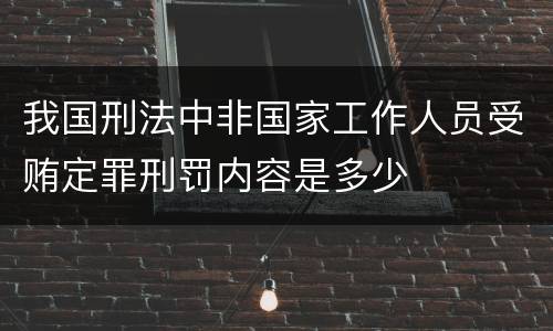 我国刑法中非国家工作人员受贿定罪刑罚内容是多少