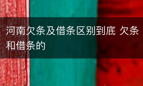 河南欠条及借条区别到底 欠条和借条的