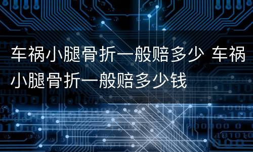 车祸小腿骨折一般赔多少 车祸小腿骨折一般赔多少钱