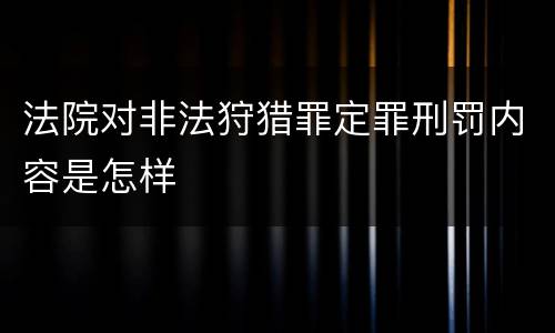法院对非法狩猎罪定罪刑罚内容是怎样