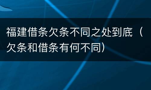 福建借条欠条不同之处到底（欠条和借条有何不同）