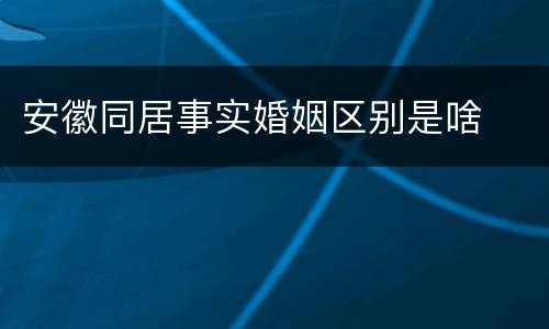 安徽同居事实婚姻区别是啥