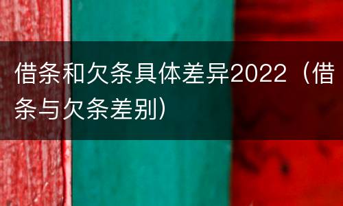 借条和欠条具体差异2022(借条与欠条差别)