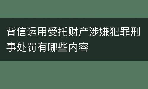 背信运用受托财产涉嫌犯罪刑事处罚有哪些内容
