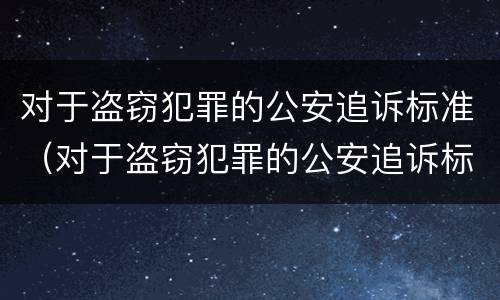 对于盗窃犯罪的公安追诉标准（对于盗窃犯罪的公安追诉标准是多少）