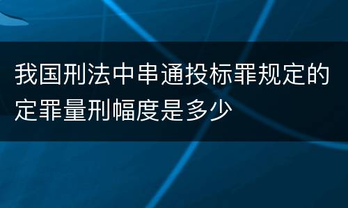 我国刑法中串通投标罪规定的定罪量刑幅度是多少