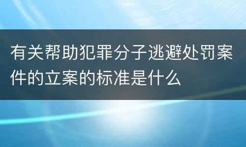 有关帮助犯罪分子逃避处罚案件的立案的标准是什么