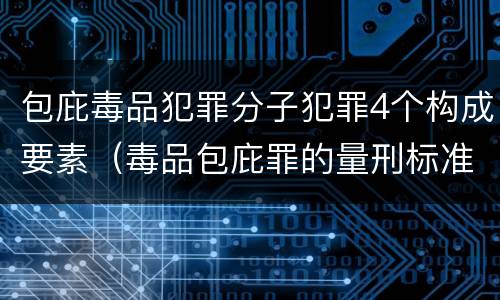包庇毒品犯罪分子犯罪4个构成要素（毒品包庇罪的量刑标准）