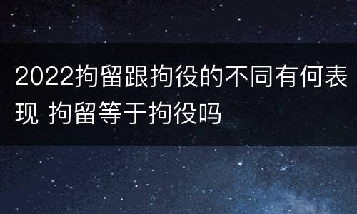 2022拘留跟拘役的不同有何表现 拘留等于拘役吗