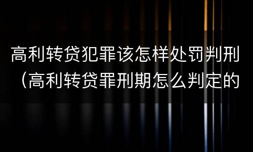 高利转贷犯罪该怎样处罚判刑（高利转贷罪刑期怎么判定的）