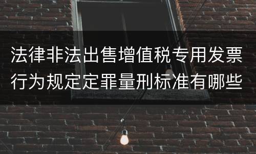 法律非法出售增值税专用发票行为规定定罪量刑标准有哪些