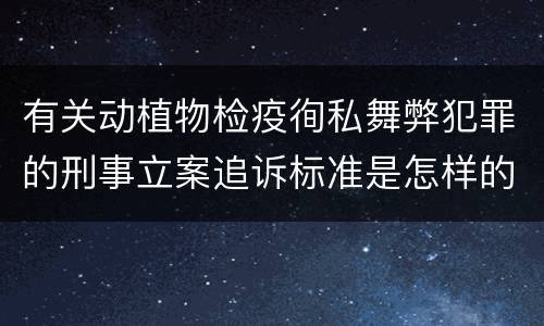 有关动植物检疫徇私舞弊犯罪的刑事立案追诉标准是怎样的