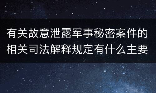 有关故意泄露军事秘密案件的相关司法解释规定有什么主要内容