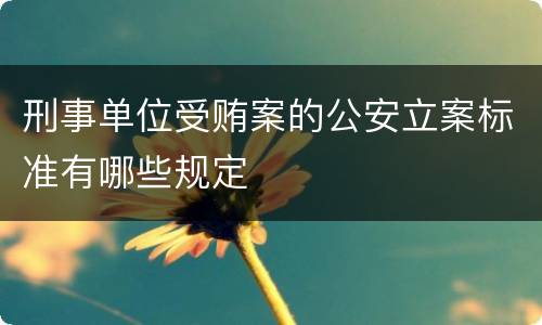 刑事单位受贿案的公安立案标准有哪些规定