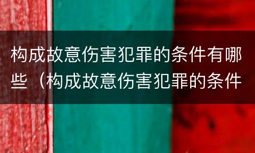 构成故意伤害犯罪的条件有哪些（构成故意伤害犯罪的条件有哪些内容）