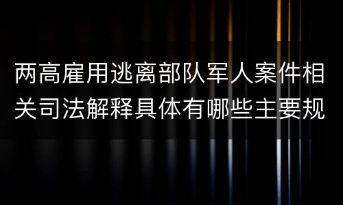 两高雇用逃离部队军人案件相关司法解释具体有哪些主要规定