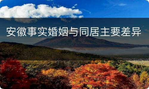 安徽事实婚姻与同居主要差异