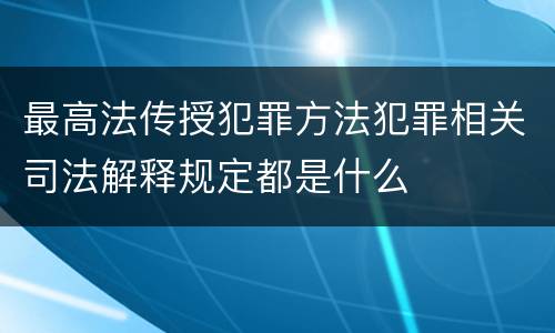 最高法传授犯罪方法犯罪相关司法解释规定都是什么